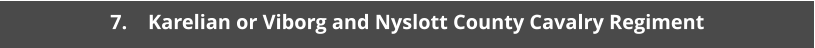 7. 	Karelian or Viborg and Nyslott County Cavalry Regiment