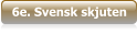 6e. Svensk skjuten